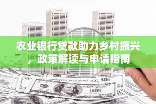 开鲁农业银行贷款助力乡村振兴，政策解读与申请指南