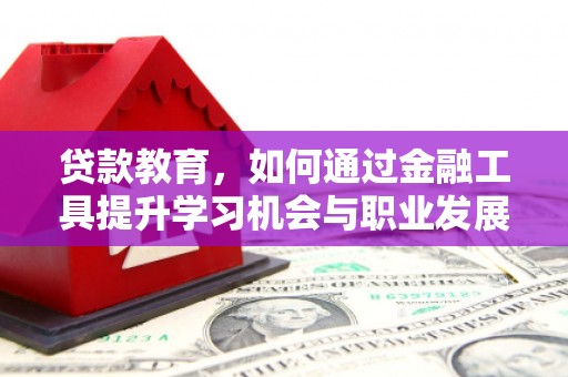 开鲁贷款教育，如何通过金融工具提升学习机会与职业发展