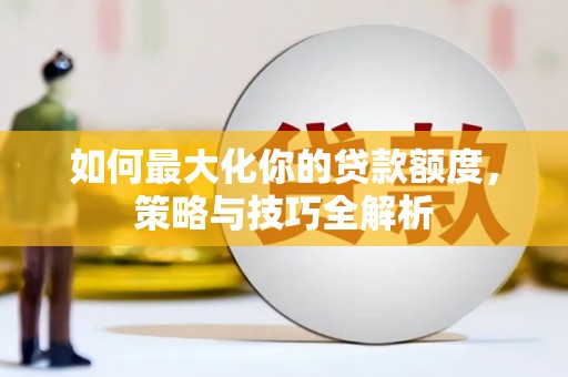 开鲁如何最大化你的贷款额度，策略与技巧全解析