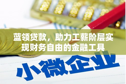 开鲁蓝领贷款，助力工薪阶层实现财务自由的金融工具