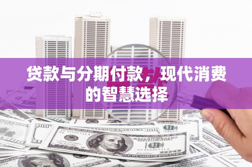 开鲁贷款与分期付款，现代消费的智慧选择