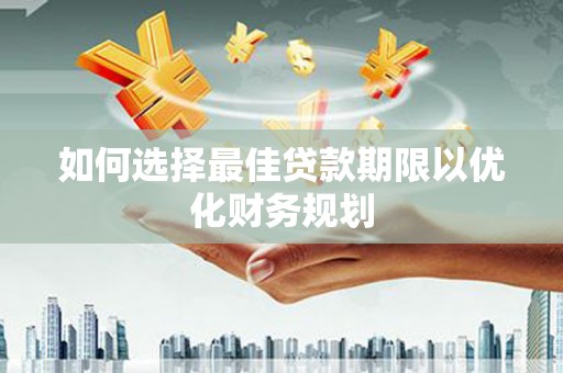 开鲁如何选择最佳贷款期限以优化财务规划