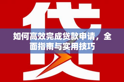 开鲁如何高效完成贷款申请，全面指南与实用技巧