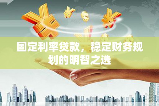 开鲁固定利率贷款，稳定财务规划的明智之选