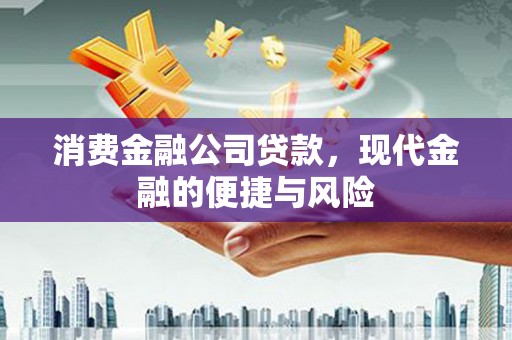 开鲁消费金融公司贷款，现代金融的便捷与风险