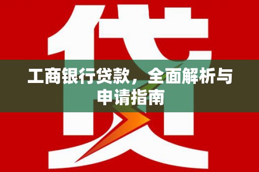 开鲁工商银行贷款，全面解析与申请指南