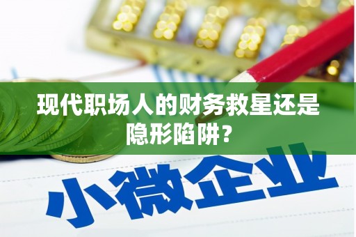 开鲁现代职场人的财务救星还是隐形陷阱？